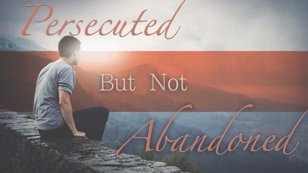 Persecuted But Not&nbsp;Abandoned!